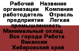 Рабочий › Название организации ­ Компания-работодатель › Отрасль предприятия ­ Легкая промышленность › Минимальный оклад ­ 1 - Все города Работа » Вакансии   . Хабаровский край,Амурск г.